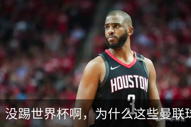 没踢世界杯啊，为什么这些曼联球员的状态会这么差