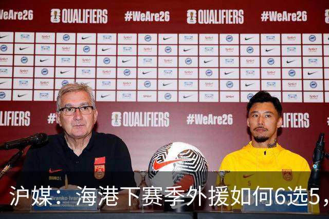 沪媒：海港下赛季外援如何6选5，十分考验教练组与俱乐部的智慧