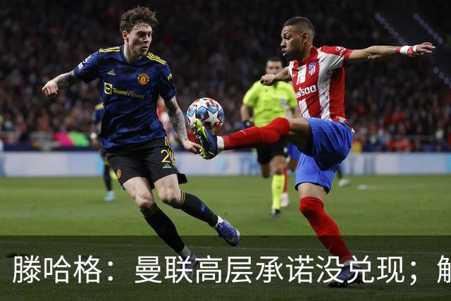 滕哈格：曼联高层承诺没兑现；解雇卡里克绝不是解决办法