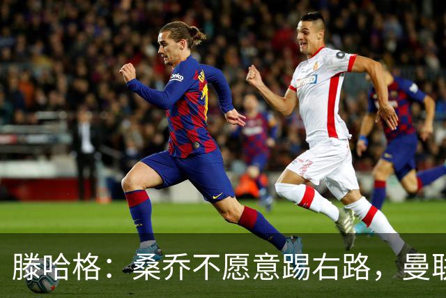 滕哈格：桑乔不愿意踢右路，曼联才被迫溢价签安东尼