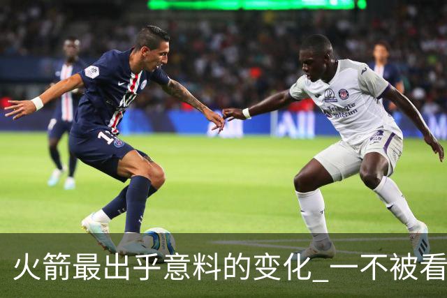 火箭最出乎意料的变化 一不被看好的球员 有发生质变的迹象