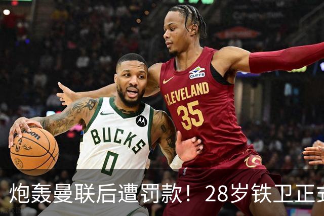 炮轰曼联后遭罚款！28岁铁卫正式致歉+想自由身离队 球队取消聚餐