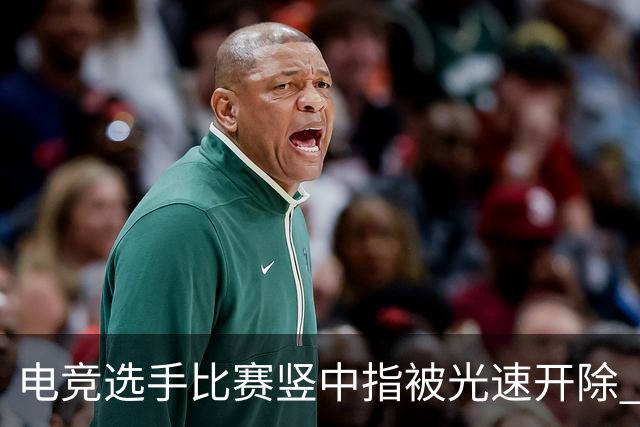 电竞选手比赛竖中指被光速开除 刚加盟不到一周