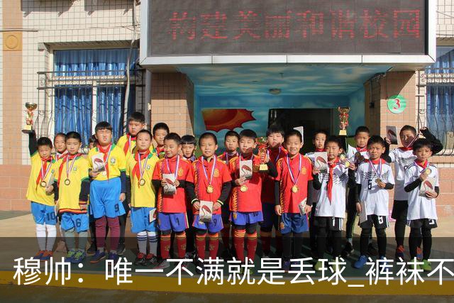 穆帅：唯一不满就是丢球 裤袜不该被这样辜负；国家德比少休息1天