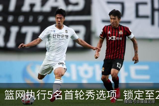 篮网执行5名首轮秀选项 锁定至2027-28赛季