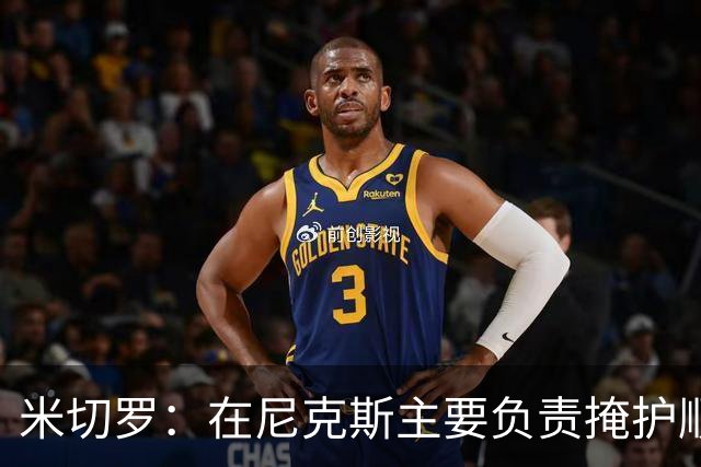 米切罗：在尼克斯主要负责掩护顺下 如今在绿军几乎参与所有进攻
