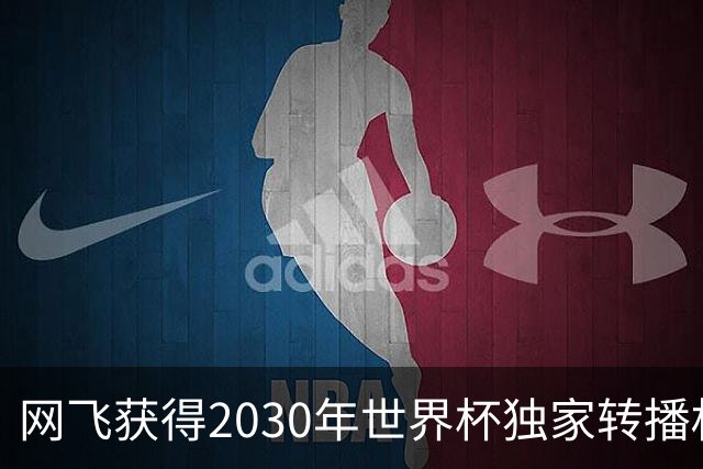 网飞获得2030年世界杯独家转播权，将直播全部104场比赛