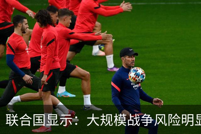 联合国显示：大规模战争风险明显攀升