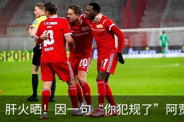 肝火晒！因一句“你犯规了”阿贾狂喷场边球迷 致后者一度被驱逐