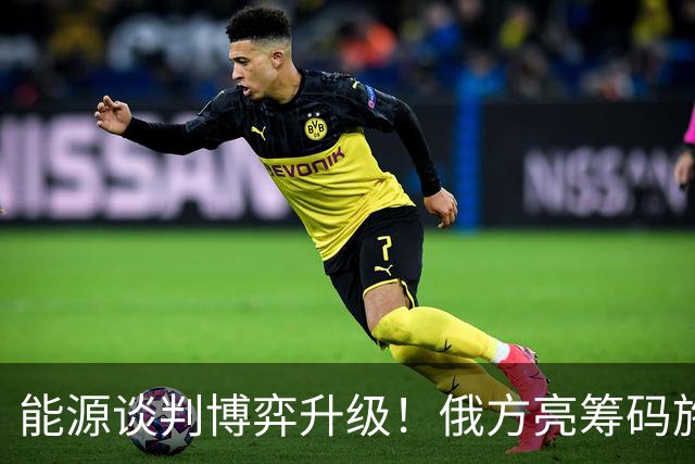 能源谈判博弈升级！俄方亮筹码施压，中方反手敲定数亿立方米订单