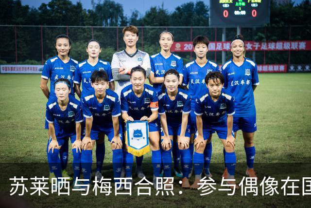 苏莱晒与梅西合照：参与偶像在国家队的最后一练，这是梦想成真