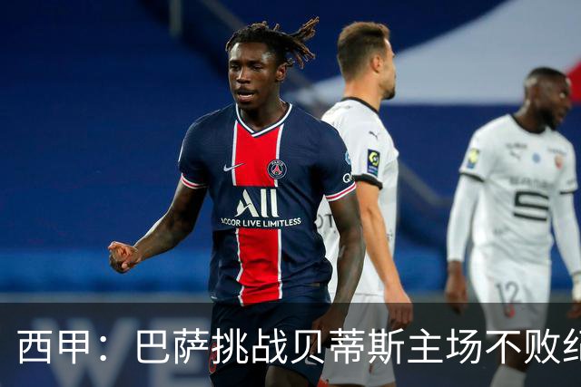 西甲：巴萨挑战贝蒂斯主场不败纪录，亚马尔改写历史？