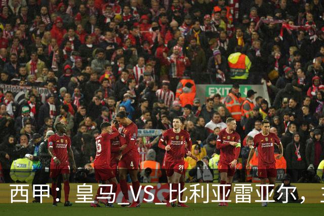 西甲：皇马 VS 比利亚雷亚尔，主场强势能否延续？