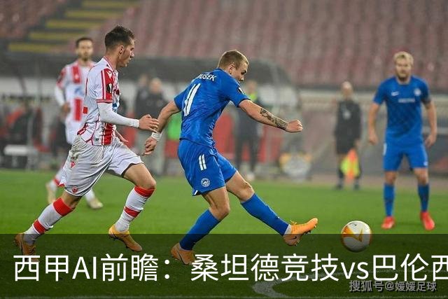 西甲AI前瞻：桑坦德竞技vs巴伦西亚，近10场2胜2平，战术分析与数据预测