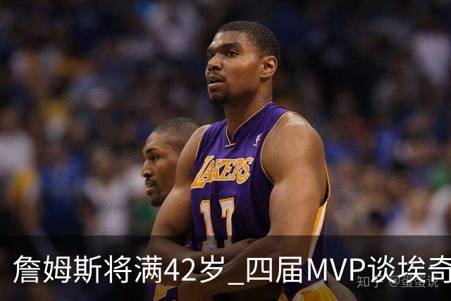 詹姆斯将满42岁 四届MVP谈埃奇科姆