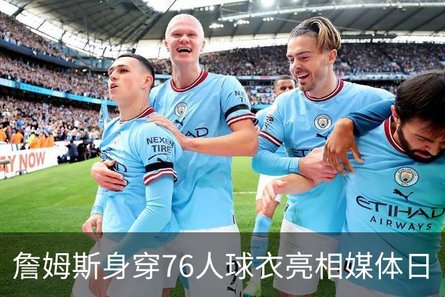 詹姆斯身穿76人球衣亮相媒体日