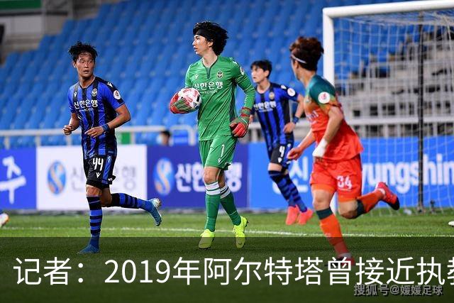 记者：2019年阿尔特塔曾接近执教纽卡，但是他最终拒绝