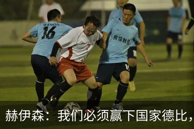 赫伊森：我们必须赢下国家德比，这对我们来说非常重要