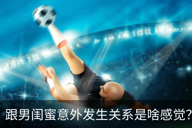 跟男闺蜜意外发生关系是啥感觉？30岁施工员：很痛苦，痛恨自己