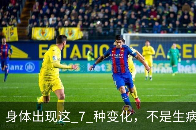 身体出现这 7 种变化，不是生病，只是老了，不用乱花冤枉钱