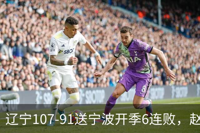 辽宁107-91送宁波开季6连败，赵继伟16+6，爱德华兹24分，栾利程15+5