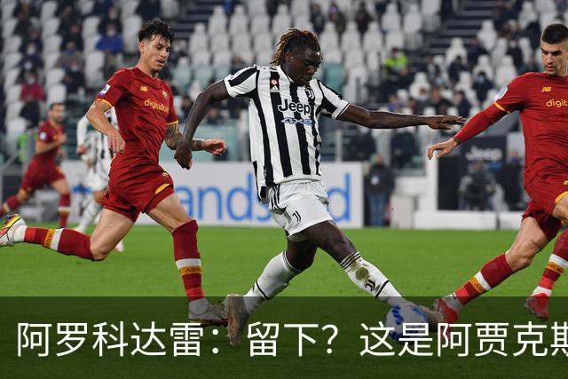 阿罗科达雷：留下？这是阿贾克斯和狼队的事，对此不能说什么