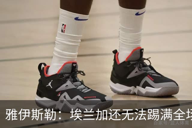 雅伊斯勒：埃兰加还无法踢满全场；帕尔多的身体仍有一些不适