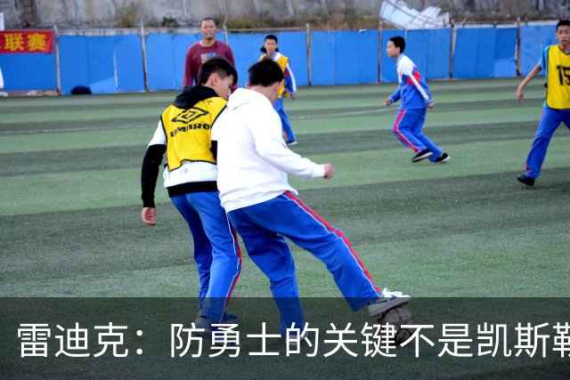 雷迪克：防勇士的关键不是凯斯勒一人 而是全队遵守防守原则