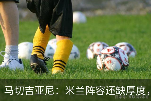 马切吉亚尼：米兰阵容还缺厚度，卡马尔达没办法当拉莫斯替补