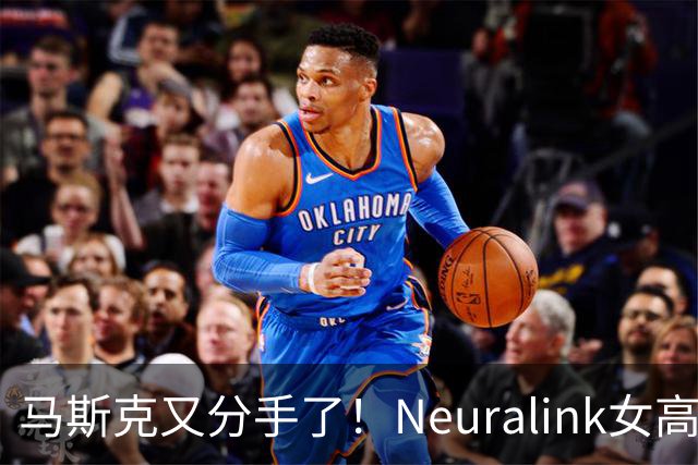 马斯克又分手了！Neuralink女高管委屈发帖：从相爱到分手仅一周