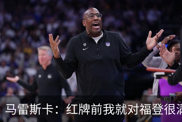 马雷斯卡：红牌前我就对福登很满意了；输给巴黎让我学到很多