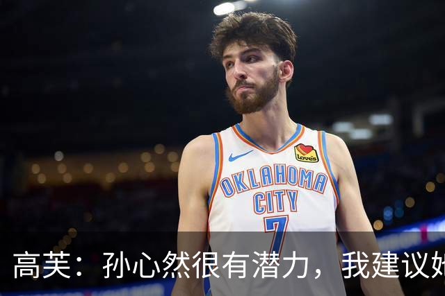 高芙：孙心然很有潜力，我建议她生涯第二年不要抱同样的预期