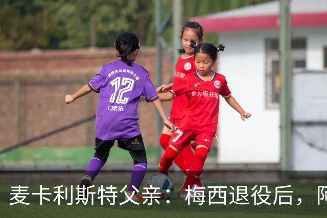 麦卡利斯特父亲：梅西退役后，阿根廷的10号球衣可以先轮流穿