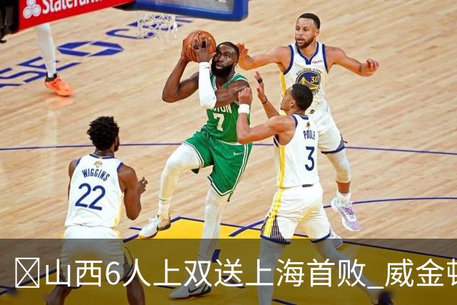 🏀山西6人上双送上海首败 威金顿26+8 原帅三分6中5 张镇麟19+5