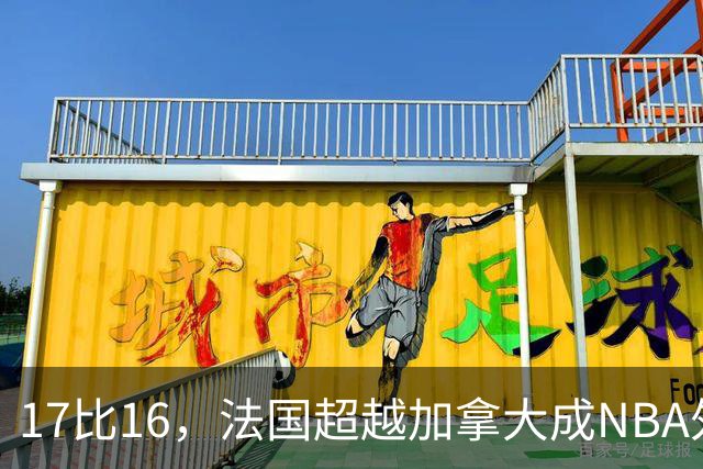17比16，法国超越加拿大成NBA外籍球员第一来源国