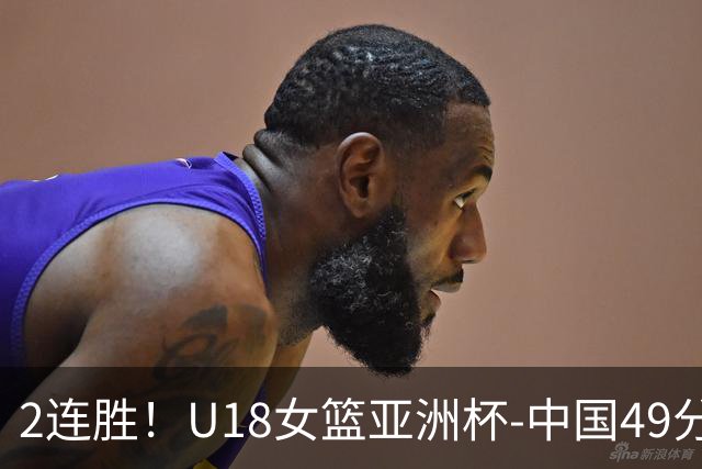 2连胜！U18女篮亚洲杯-中国49分大胜中国台北 明日战日本