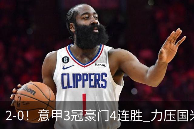 2-0！意甲3冠豪门4连胜 力压国米领跑 4500万神锋4轮6球+比肩托蒂