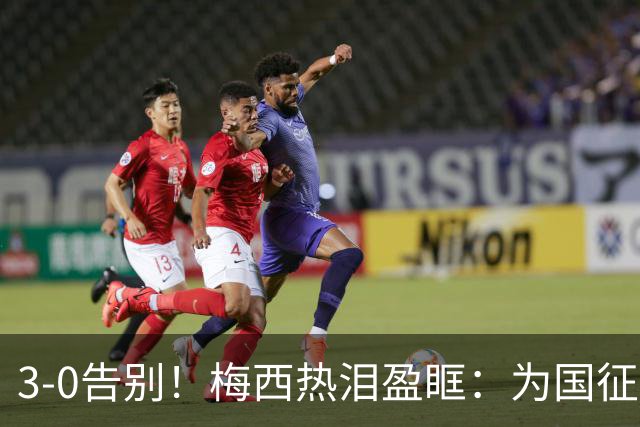3-0告别！梅西热泪盈眶：为国征战21年 208球70助 难说再见