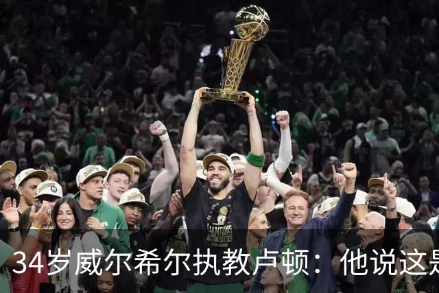 34岁威尔希尔执教卢顿：他说这是"兜回原点"的时刻