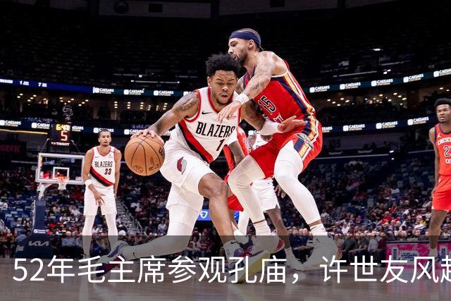 52年毛主席参观孔庙，许世友风趣地说：孔子是全国最大的“地主”