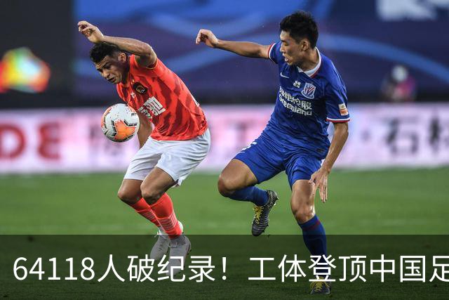 64118人破纪录！工体登顶中国足球上座率榜，梭鱼湾雄霸2-14位