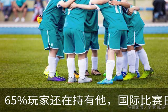 65%玩家还在持有他，国际比赛日后该不该卖