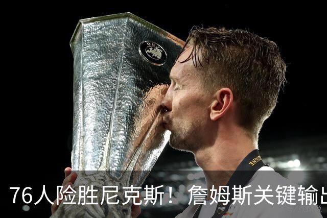 76人险胜尼克斯！詹姆斯关键输出，3主力齐爆，恩比德险成卧底！
