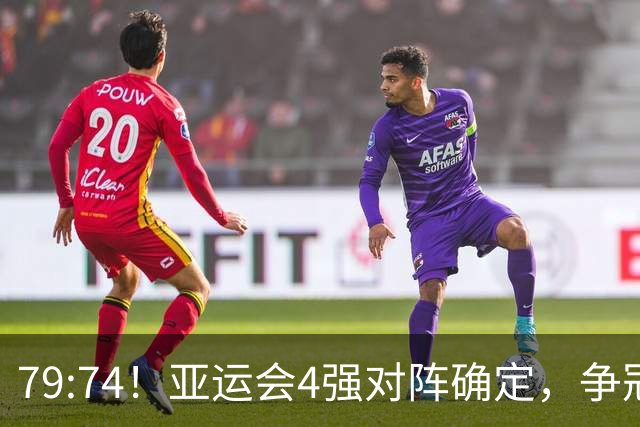 79:74！亚运会4强对阵确定，争冠球队退出竞争，中国男篮捡便宜