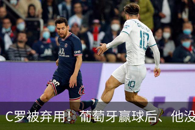 C罗被弃用！葡萄牙赢球后、他没谢场还直接跑路！
