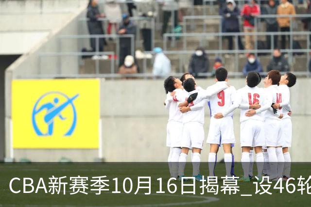 CBA新赛季10月16日揭幕 设46轮常规赛-国际在线