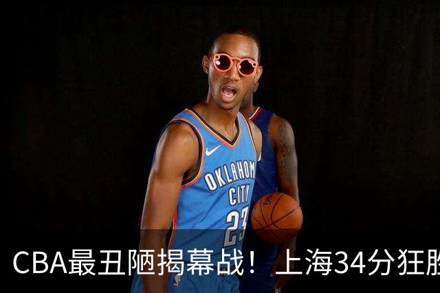 CBA最丑陋揭幕战！上海34分狂胜深圳杀红眼：杜锋却全程无话可说？