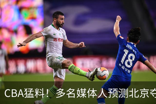 CBA猛料！多名媒体人预测北京夺冠，弗格阿祖随广东出征，拉塞尔被评100分