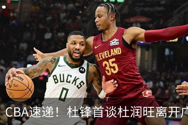 CBA速递！杜锋首谈杜润旺离开广东男篮，李宁官宣签约张镇麟，郭士强继续考验国家队成员