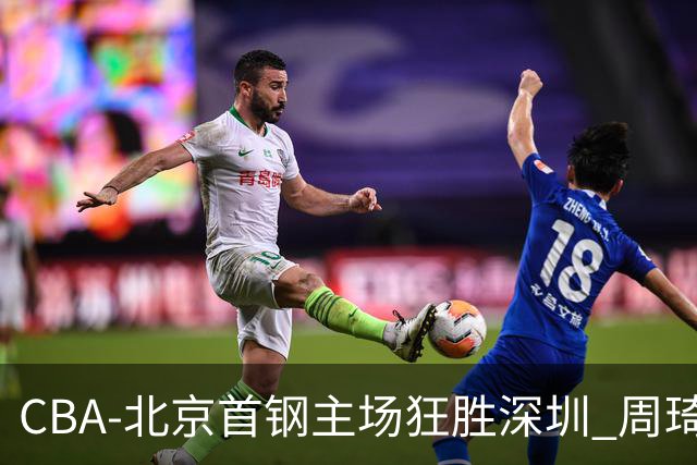CBA-北京首钢主场狂胜深圳 周琦内线硬刚巴吉